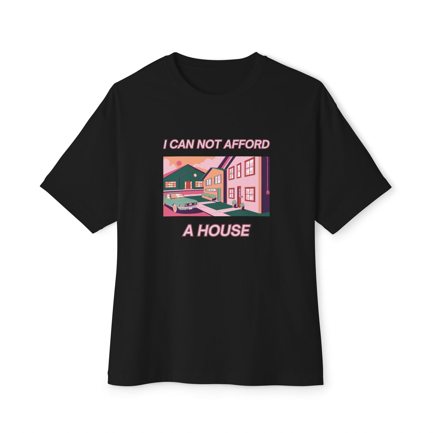 I Can Not Afford A House - Oversized Boxy Tee